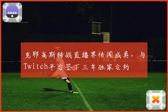 克耶高斯转战直播界传闻成真，与Twitch平台签下三年独家合约