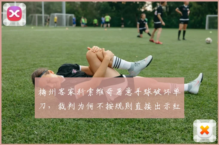 梅州客家科索维奇恶意手球破坏单刀，裁判为何不按规则直接出示红牌？